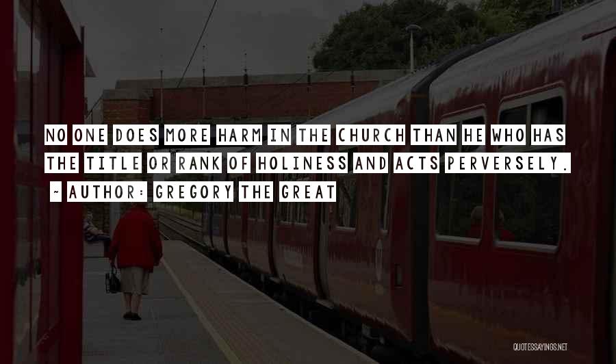 Gregory The Great Quotes: No One Does More Harm In The Church Than He Who Has The Title Or Rank Of Holiness And Acts