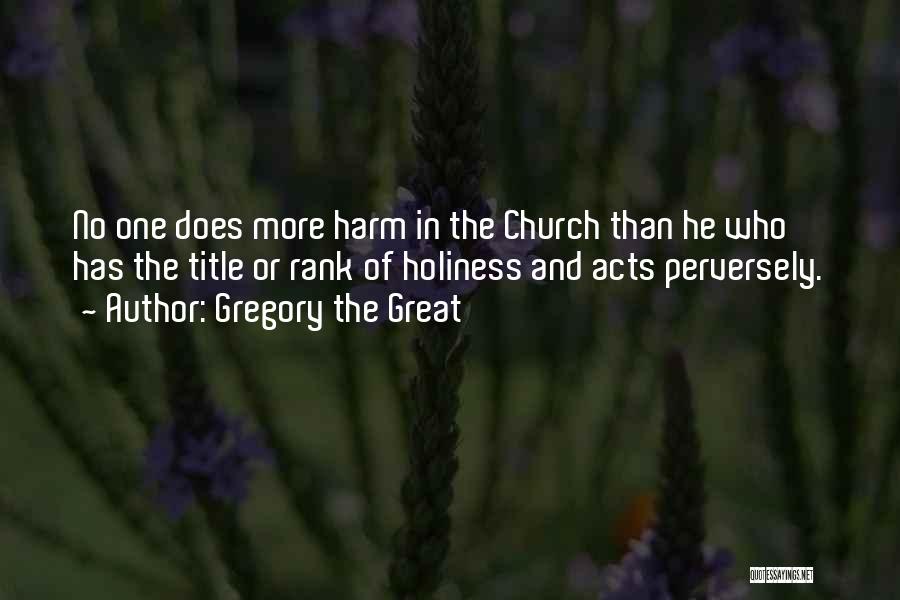 Gregory The Great Quotes: No One Does More Harm In The Church Than He Who Has The Title Or Rank Of Holiness And Acts