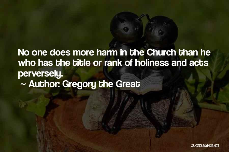 Gregory The Great Quotes: No One Does More Harm In The Church Than He Who Has The Title Or Rank Of Holiness And Acts