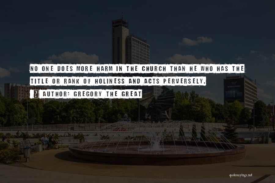 Gregory The Great Quotes: No One Does More Harm In The Church Than He Who Has The Title Or Rank Of Holiness And Acts