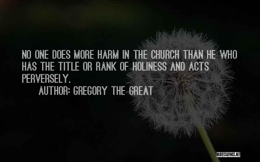 Gregory The Great Quotes: No One Does More Harm In The Church Than He Who Has The Title Or Rank Of Holiness And Acts