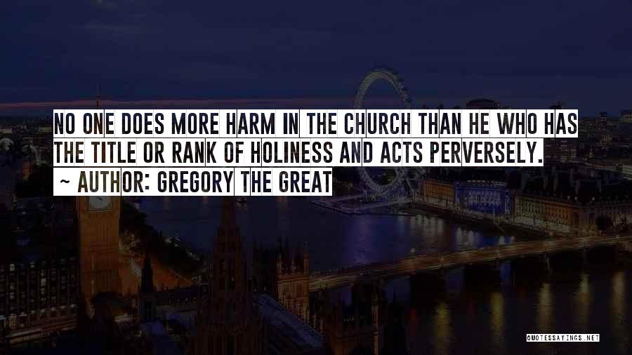 Gregory The Great Quotes: No One Does More Harm In The Church Than He Who Has The Title Or Rank Of Holiness And Acts