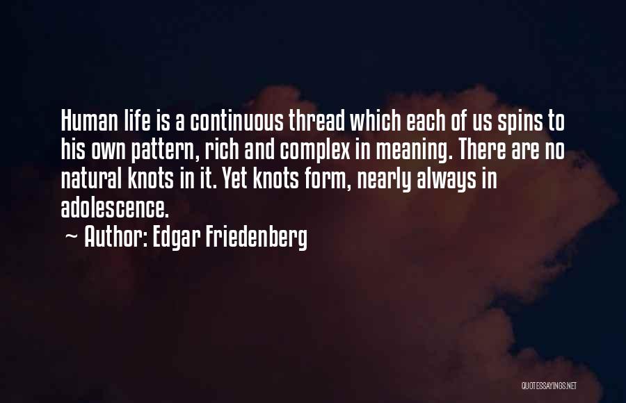 Edgar Friedenberg Quotes: Human Life Is A Continuous Thread Which Each Of Us Spins To His Own Pattern, Rich And Complex In Meaning.