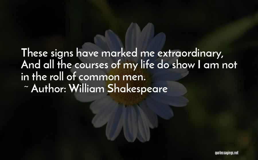 William Shakespeare Quotes: These Signs Have Marked Me Extraordinary, And All The Courses Of My Life Do Show I Am Not In The