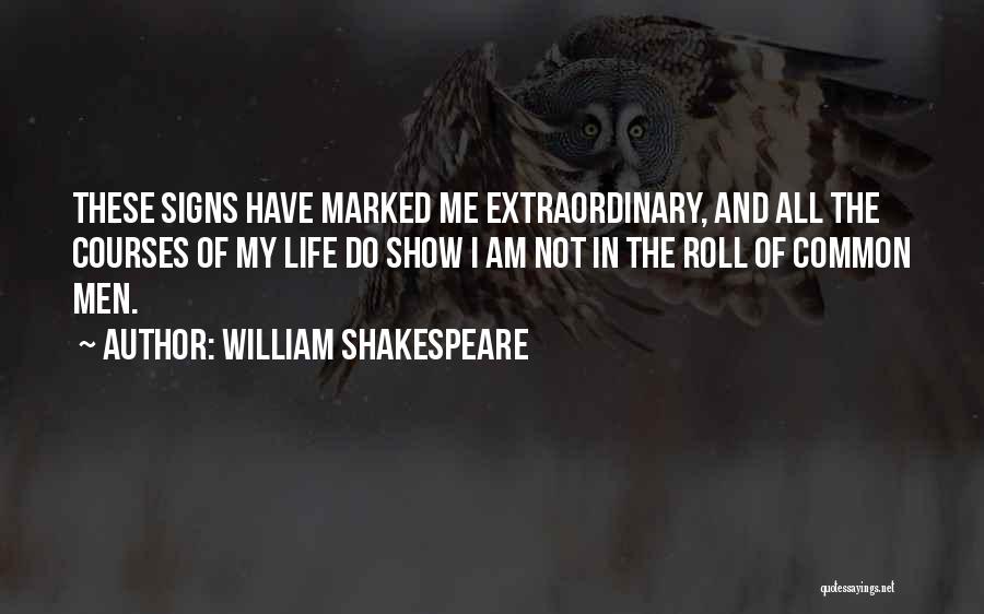 William Shakespeare Quotes: These Signs Have Marked Me Extraordinary, And All The Courses Of My Life Do Show I Am Not In The