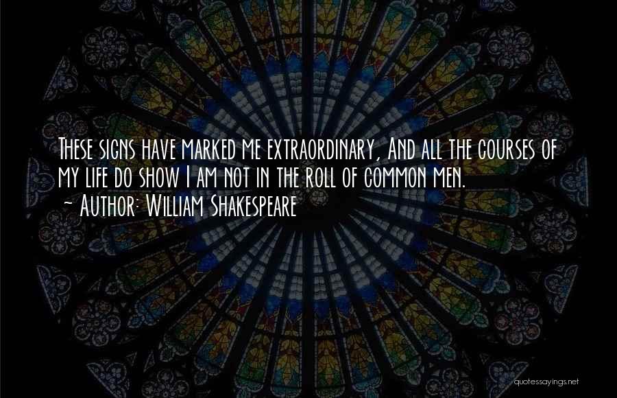 William Shakespeare Quotes: These Signs Have Marked Me Extraordinary, And All The Courses Of My Life Do Show I Am Not In The