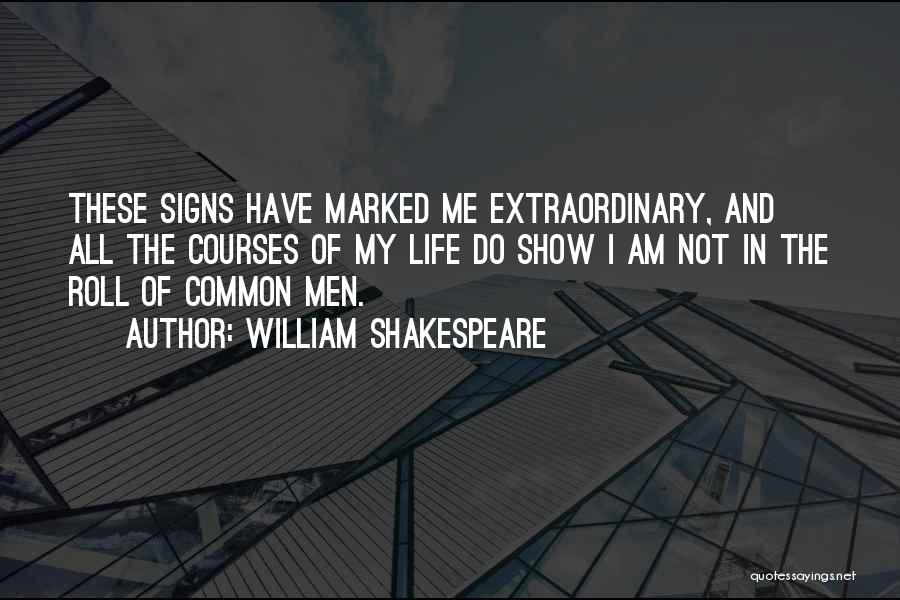 William Shakespeare Quotes: These Signs Have Marked Me Extraordinary, And All The Courses Of My Life Do Show I Am Not In The