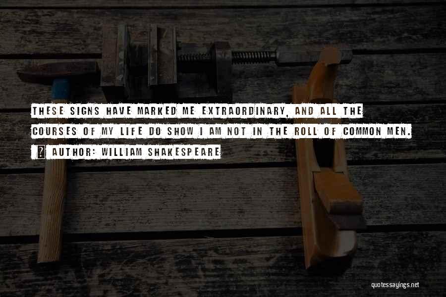 William Shakespeare Quotes: These Signs Have Marked Me Extraordinary, And All The Courses Of My Life Do Show I Am Not In The