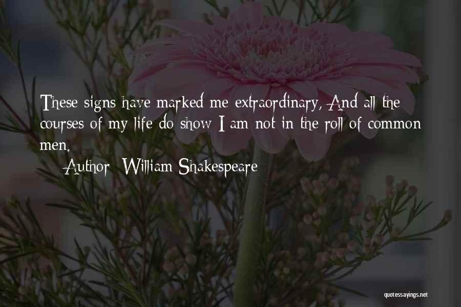 William Shakespeare Quotes: These Signs Have Marked Me Extraordinary, And All The Courses Of My Life Do Show I Am Not In The