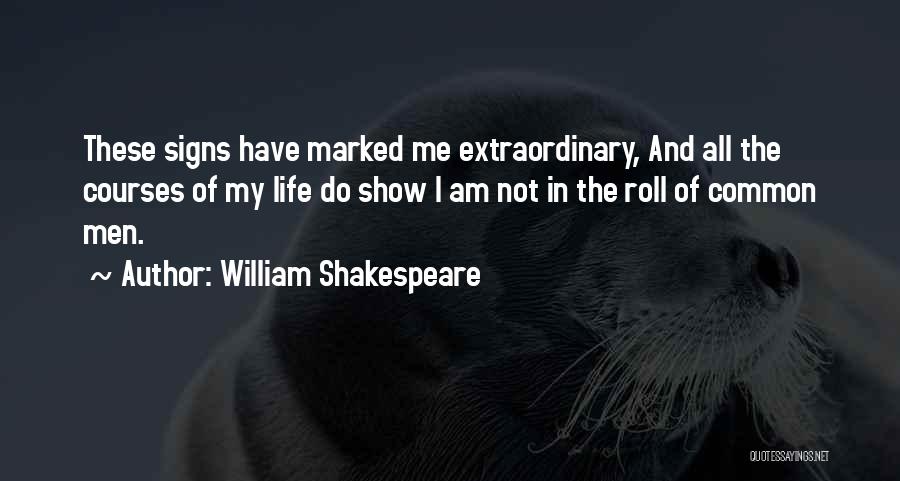 William Shakespeare Quotes: These Signs Have Marked Me Extraordinary, And All The Courses Of My Life Do Show I Am Not In The