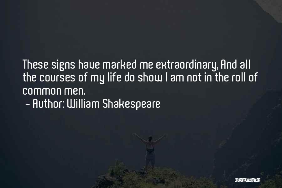 William Shakespeare Quotes: These Signs Have Marked Me Extraordinary, And All The Courses Of My Life Do Show I Am Not In The