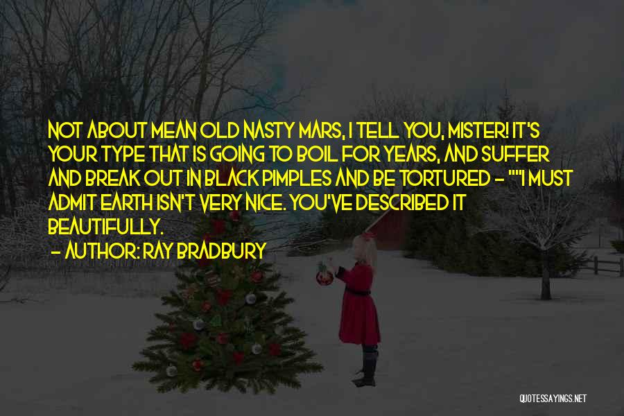 Ray Bradbury Quotes: Not About Mean Old Nasty Mars, I Tell You, Mister! It's Your Type That Is Going To Boil For Years,