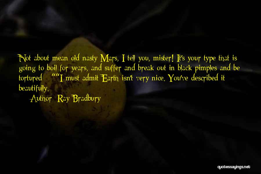 Ray Bradbury Quotes: Not About Mean Old Nasty Mars, I Tell You, Mister! It's Your Type That Is Going To Boil For Years,