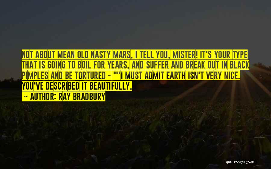 Ray Bradbury Quotes: Not About Mean Old Nasty Mars, I Tell You, Mister! It's Your Type That Is Going To Boil For Years,