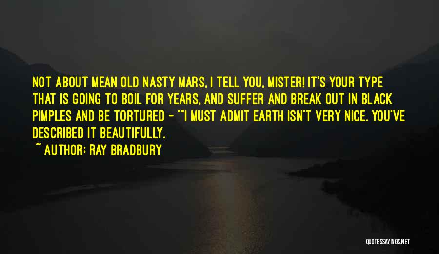 Ray Bradbury Quotes: Not About Mean Old Nasty Mars, I Tell You, Mister! It's Your Type That Is Going To Boil For Years,