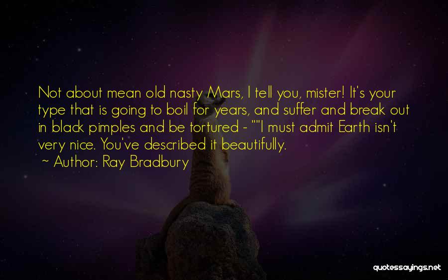 Ray Bradbury Quotes: Not About Mean Old Nasty Mars, I Tell You, Mister! It's Your Type That Is Going To Boil For Years,