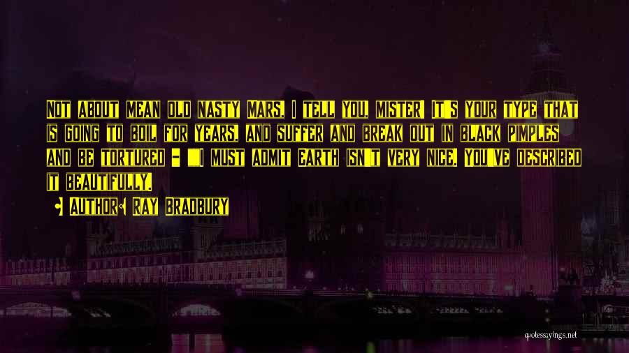 Ray Bradbury Quotes: Not About Mean Old Nasty Mars, I Tell You, Mister! It's Your Type That Is Going To Boil For Years,