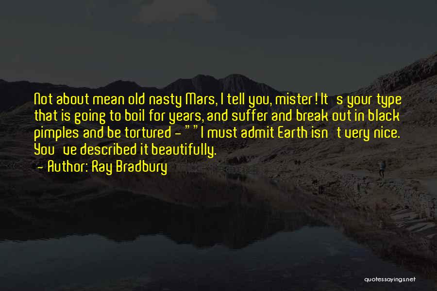 Ray Bradbury Quotes: Not About Mean Old Nasty Mars, I Tell You, Mister! It's Your Type That Is Going To Boil For Years,