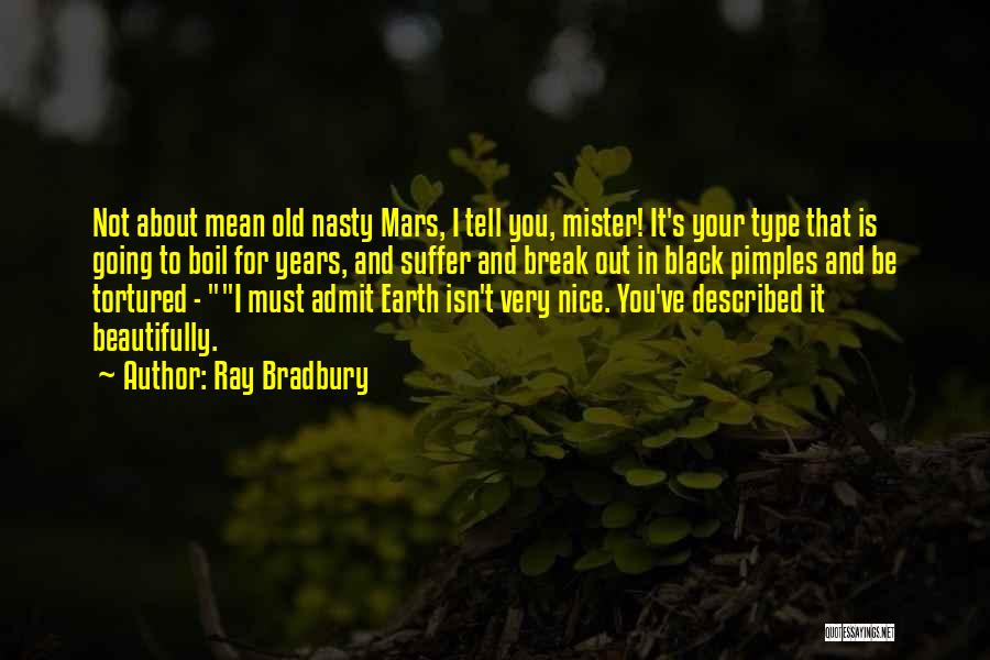 Ray Bradbury Quotes: Not About Mean Old Nasty Mars, I Tell You, Mister! It's Your Type That Is Going To Boil For Years,