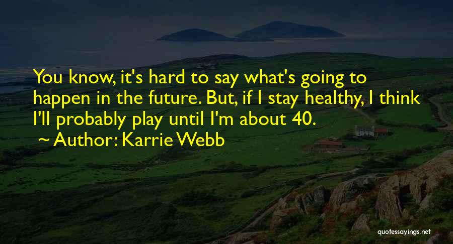 Karrie Webb Quotes: You Know, It's Hard To Say What's Going To Happen In The Future. But, If I Stay Healthy, I Think