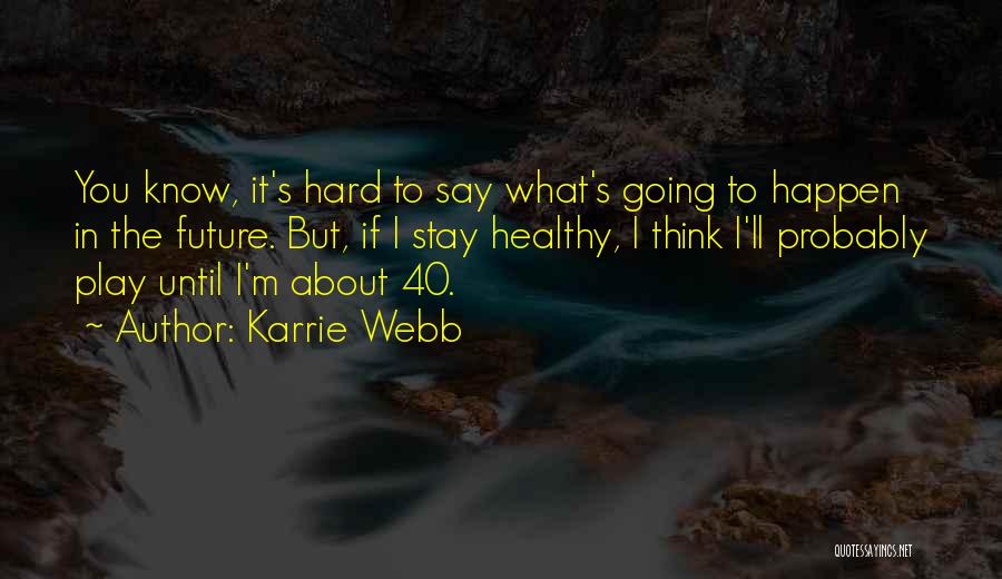 Karrie Webb Quotes: You Know, It's Hard To Say What's Going To Happen In The Future. But, If I Stay Healthy, I Think