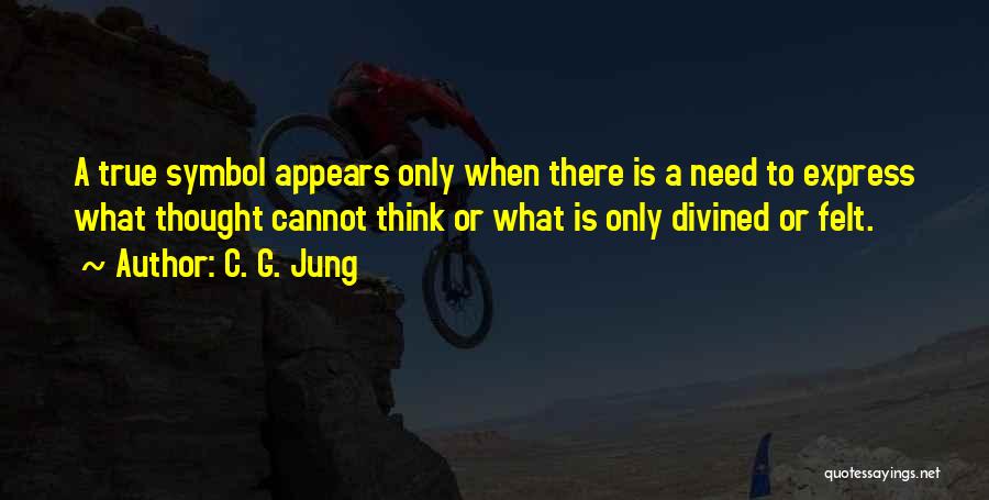 C. G. Jung Quotes: A True Symbol Appears Only When There Is A Need To Express What Thought Cannot Think Or What Is Only