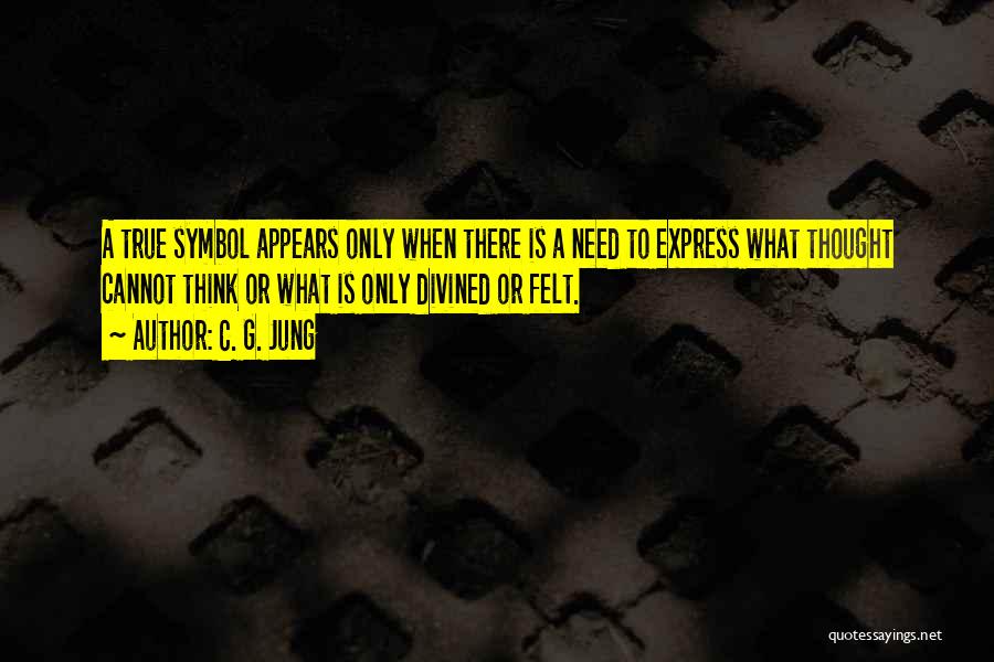 C. G. Jung Quotes: A True Symbol Appears Only When There Is A Need To Express What Thought Cannot Think Or What Is Only