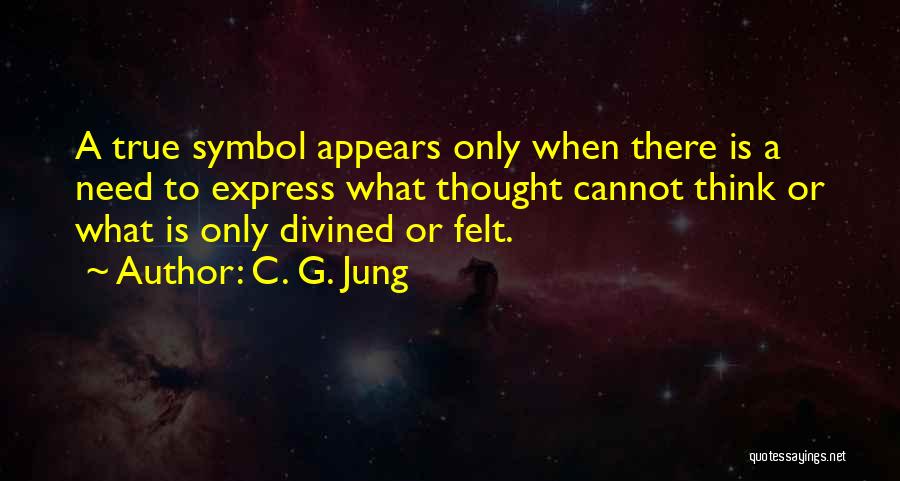 C. G. Jung Quotes: A True Symbol Appears Only When There Is A Need To Express What Thought Cannot Think Or What Is Only