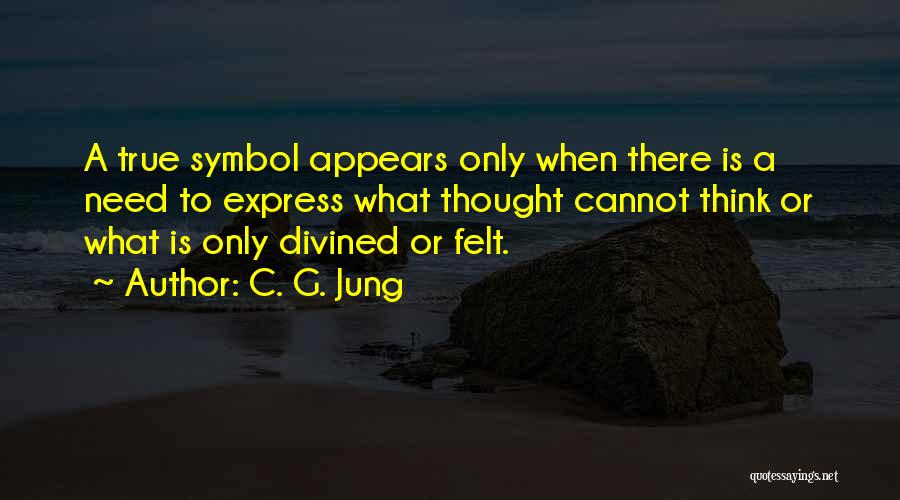 C. G. Jung Quotes: A True Symbol Appears Only When There Is A Need To Express What Thought Cannot Think Or What Is Only