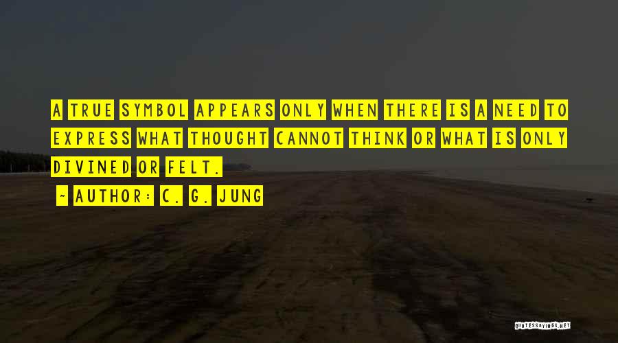 C. G. Jung Quotes: A True Symbol Appears Only When There Is A Need To Express What Thought Cannot Think Or What Is Only