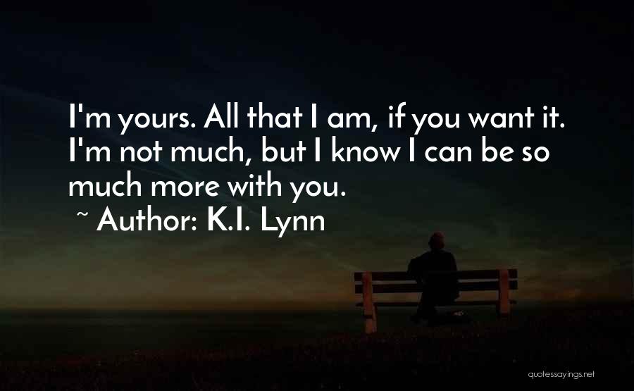 K.I. Lynn Quotes: I'm Yours. All That I Am, If You Want It. I'm Not Much, But I Know I Can Be So