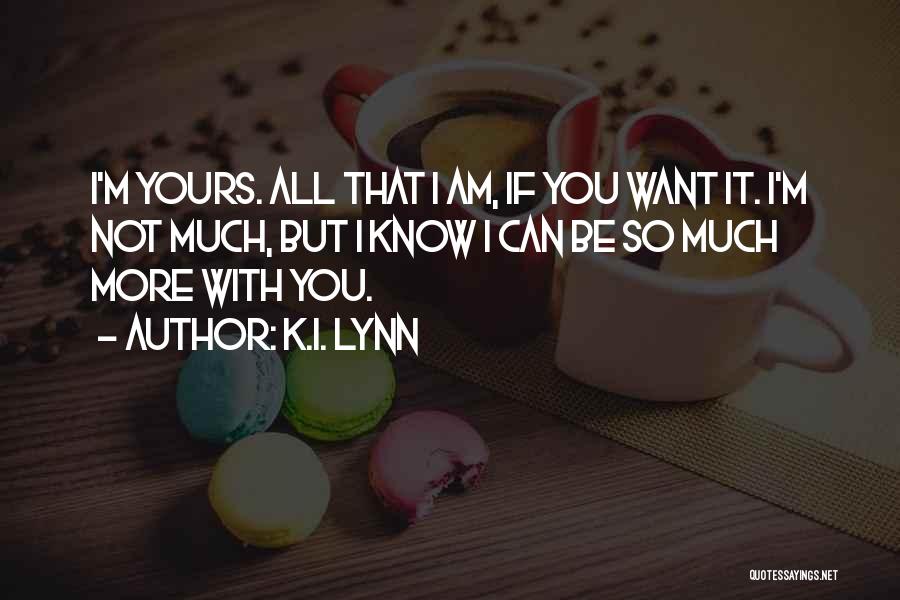 K.I. Lynn Quotes: I'm Yours. All That I Am, If You Want It. I'm Not Much, But I Know I Can Be So