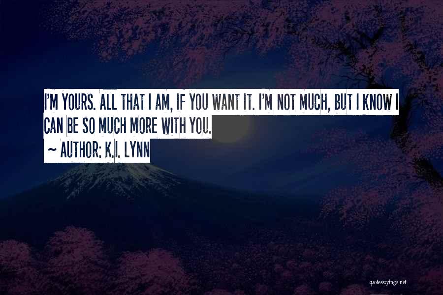 K.I. Lynn Quotes: I'm Yours. All That I Am, If You Want It. I'm Not Much, But I Know I Can Be So