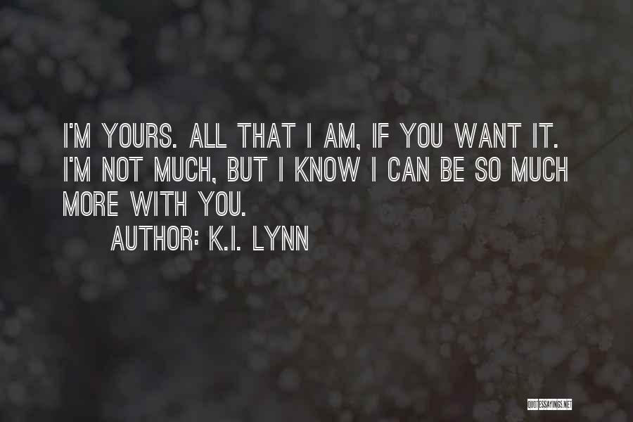 K.I. Lynn Quotes: I'm Yours. All That I Am, If You Want It. I'm Not Much, But I Know I Can Be So