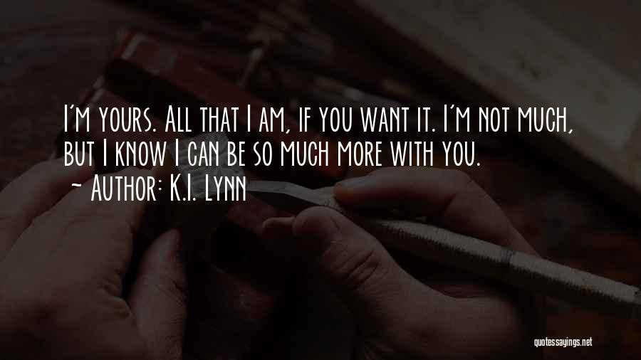 K.I. Lynn Quotes: I'm Yours. All That I Am, If You Want It. I'm Not Much, But I Know I Can Be So