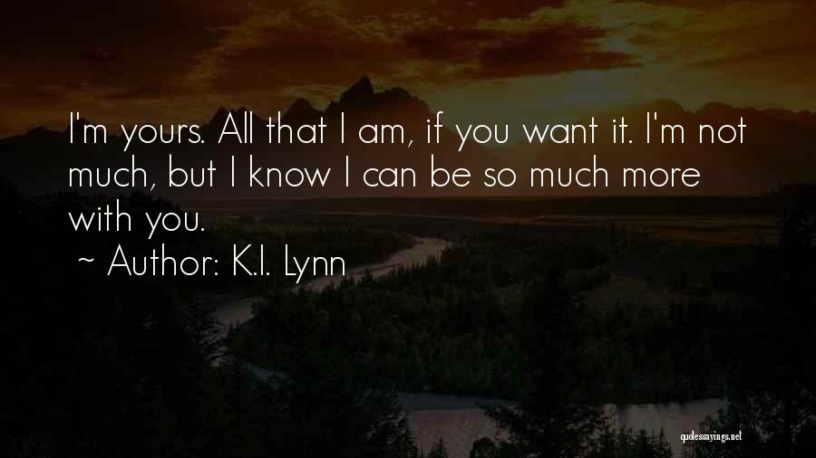 K.I. Lynn Quotes: I'm Yours. All That I Am, If You Want It. I'm Not Much, But I Know I Can Be So