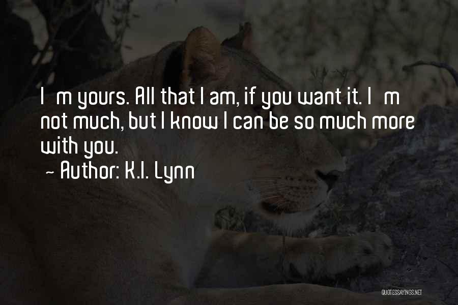 K.I. Lynn Quotes: I'm Yours. All That I Am, If You Want It. I'm Not Much, But I Know I Can Be So