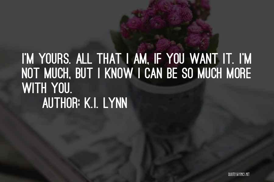 K.I. Lynn Quotes: I'm Yours. All That I Am, If You Want It. I'm Not Much, But I Know I Can Be So