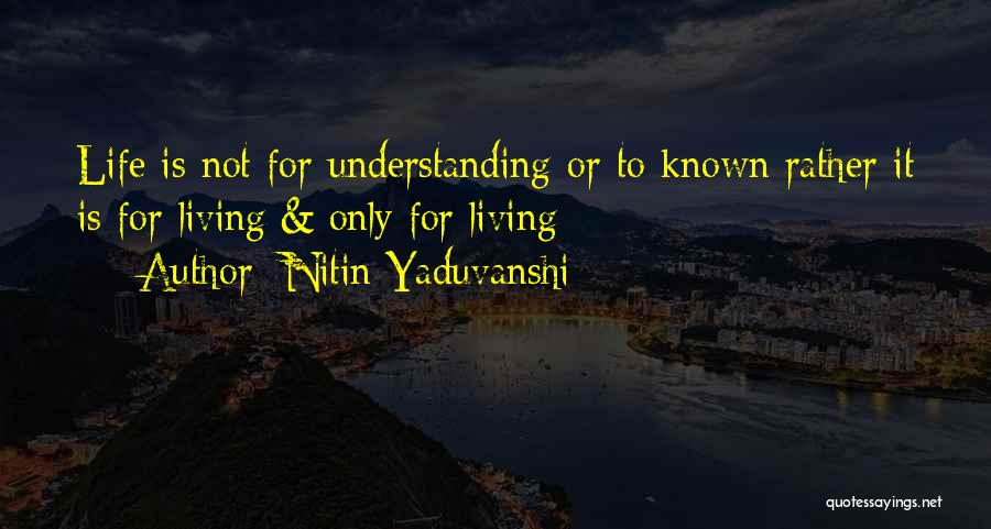 Nitin Yaduvanshi Quotes: Life Is Not For Understanding Or To Known Rather It Is For Living & Only For Living