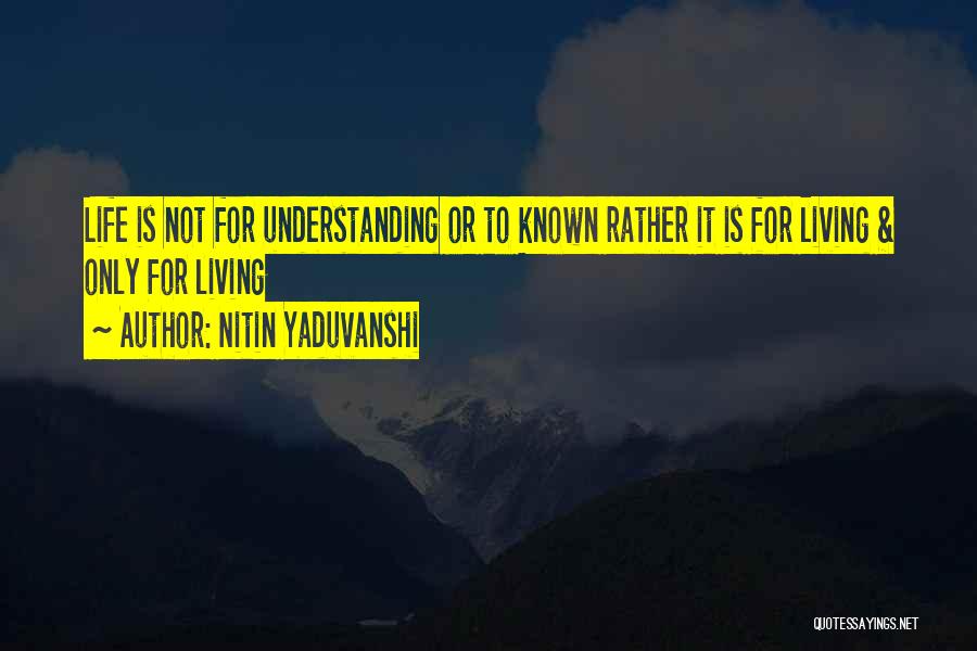 Nitin Yaduvanshi Quotes: Life Is Not For Understanding Or To Known Rather It Is For Living & Only For Living