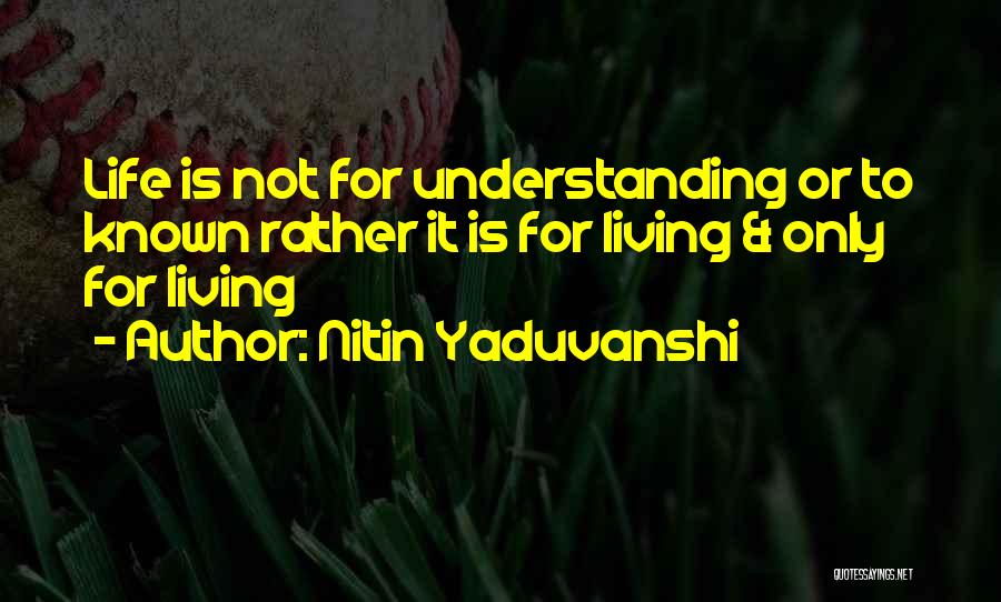 Nitin Yaduvanshi Quotes: Life Is Not For Understanding Or To Known Rather It Is For Living & Only For Living