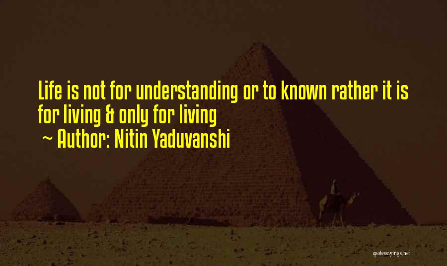 Nitin Yaduvanshi Quotes: Life Is Not For Understanding Or To Known Rather It Is For Living & Only For Living