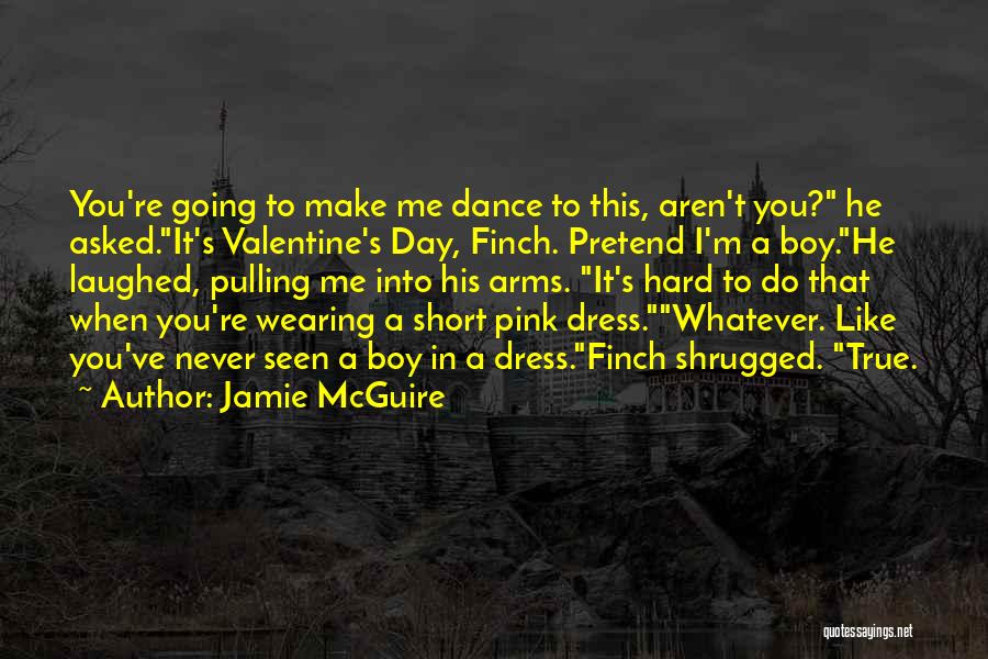 Jamie McGuire Quotes: You're Going To Make Me Dance To This, Aren't You? He Asked.it's Valentine's Day, Finch. Pretend I'm A Boy.he Laughed,