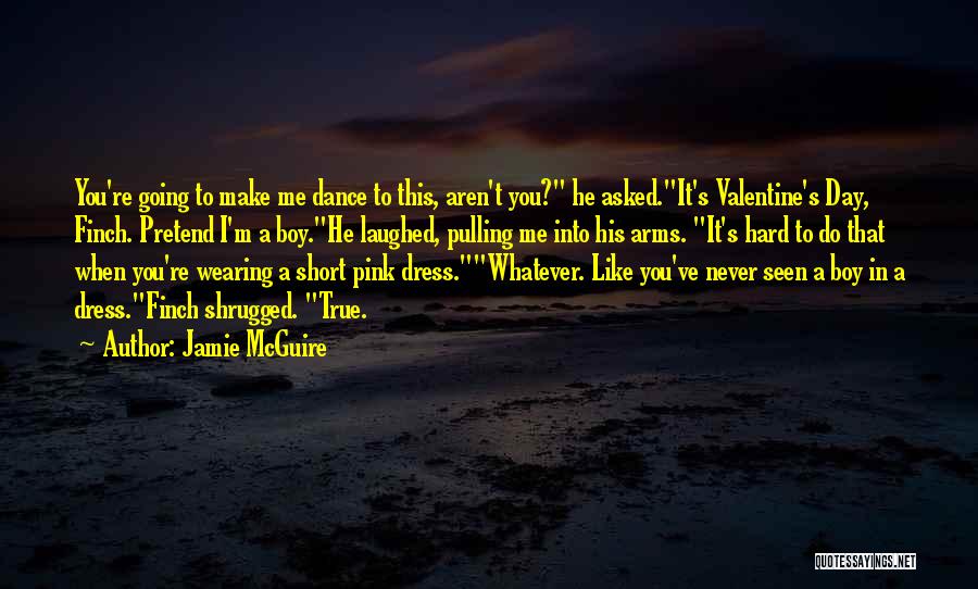 Jamie McGuire Quotes: You're Going To Make Me Dance To This, Aren't You? He Asked.it's Valentine's Day, Finch. Pretend I'm A Boy.he Laughed,