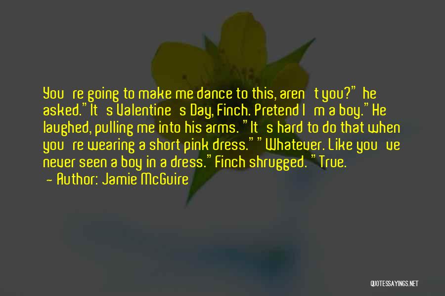 Jamie McGuire Quotes: You're Going To Make Me Dance To This, Aren't You? He Asked.it's Valentine's Day, Finch. Pretend I'm A Boy.he Laughed,