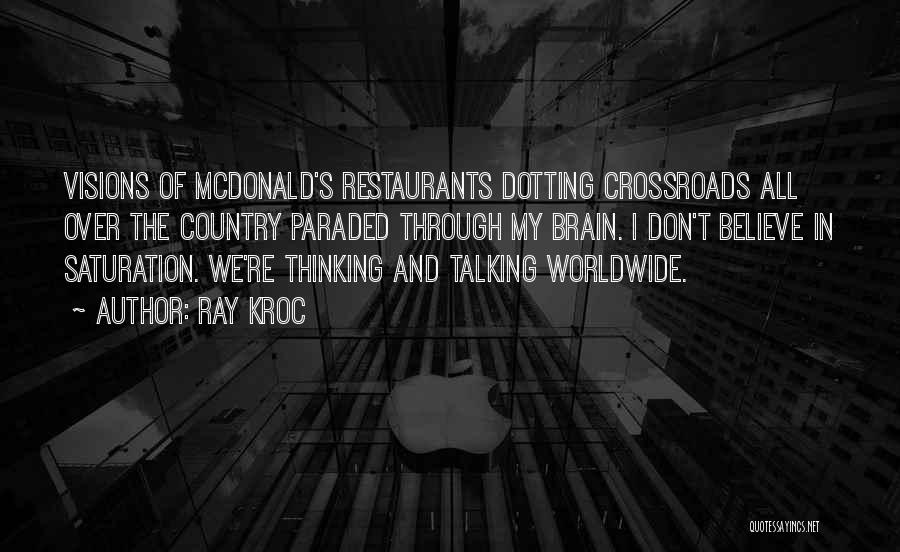 Ray Kroc Quotes: Visions Of Mcdonald's Restaurants Dotting Crossroads All Over The Country Paraded Through My Brain. I Don't Believe In Saturation. We're