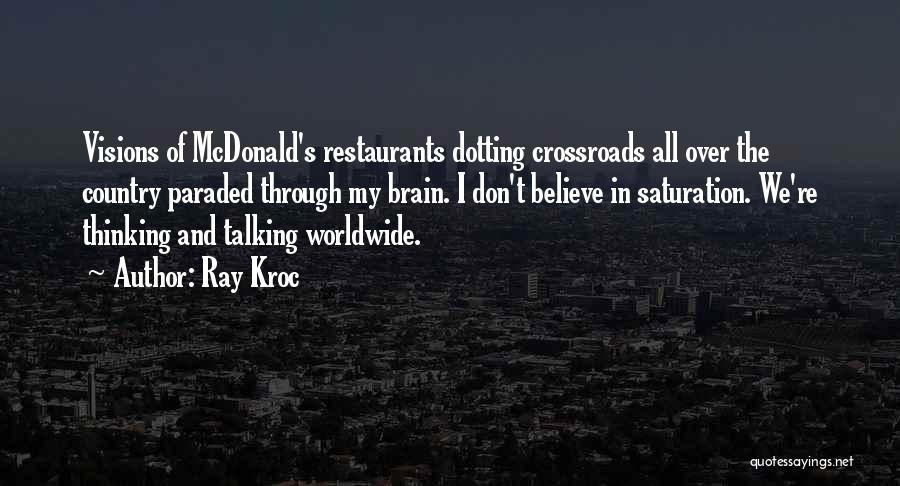 Ray Kroc Quotes: Visions Of Mcdonald's Restaurants Dotting Crossroads All Over The Country Paraded Through My Brain. I Don't Believe In Saturation. We're