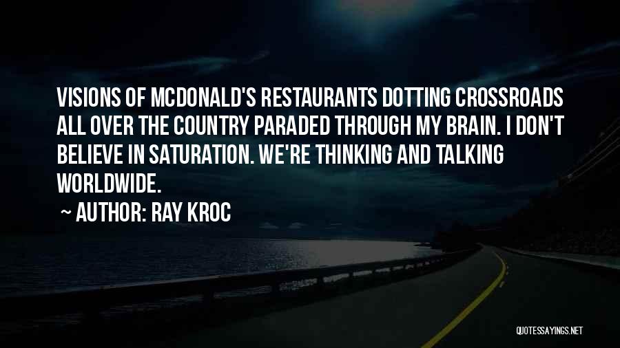 Ray Kroc Quotes: Visions Of Mcdonald's Restaurants Dotting Crossroads All Over The Country Paraded Through My Brain. I Don't Believe In Saturation. We're