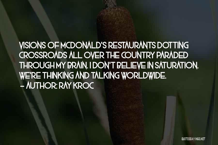 Ray Kroc Quotes: Visions Of Mcdonald's Restaurants Dotting Crossroads All Over The Country Paraded Through My Brain. I Don't Believe In Saturation. We're