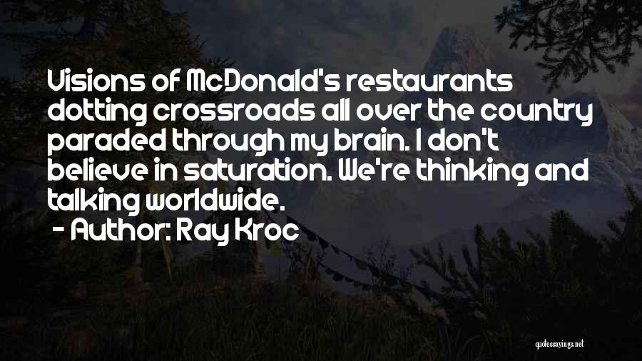 Ray Kroc Quotes: Visions Of Mcdonald's Restaurants Dotting Crossroads All Over The Country Paraded Through My Brain. I Don't Believe In Saturation. We're